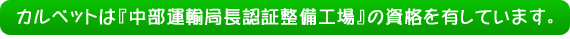 カルベットは『中部運輸局長認証整備工場』の資格を有しています。